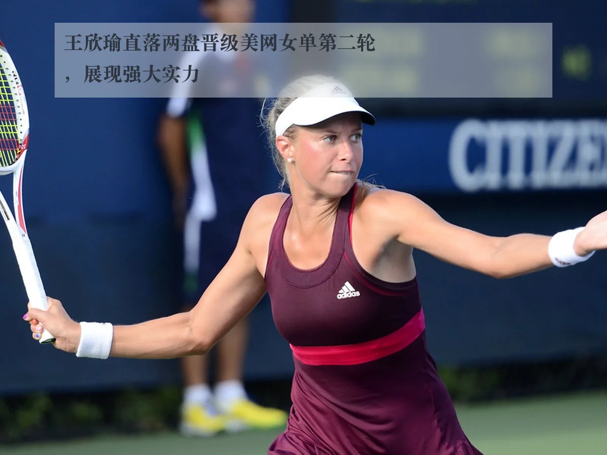 王欣瑜直落两盘晋级美网女单第二轮,展现强大实力