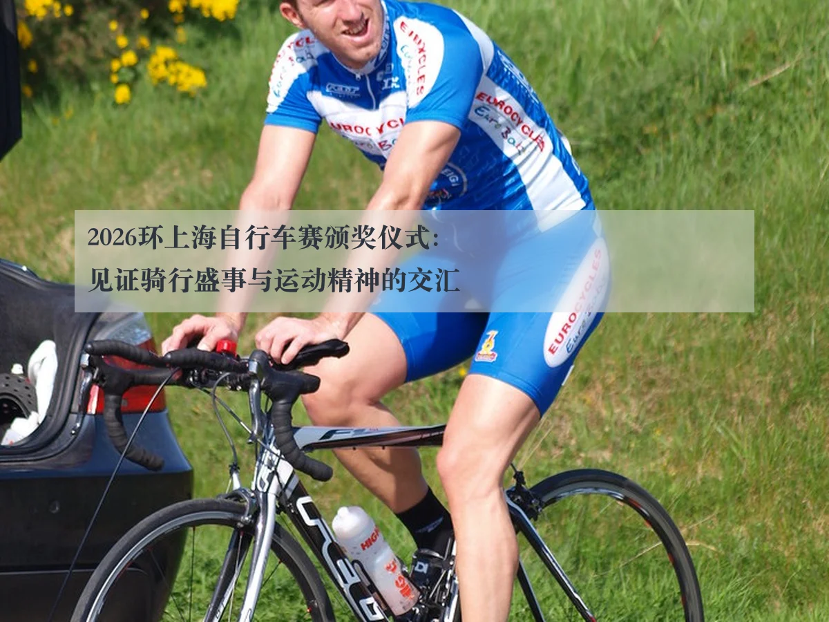 2026环上海自行车赛颁奖仪式:见证骑行盛事与运动精神的交汇
